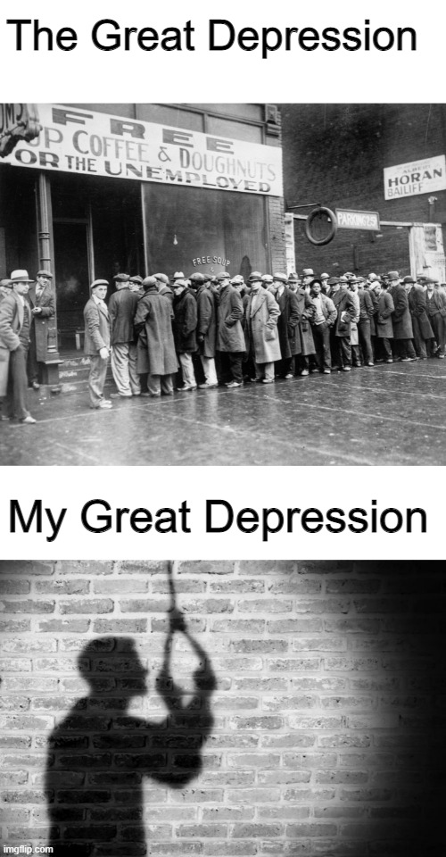 Yes | The Great Depression; My Great Depression | image tagged in blank white template | made w/ Imgflip meme maker