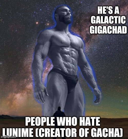 You cannot change my mind. | HE'S A GALACTIC GIGACHAD; PEOPLE WHO HATE LUNIME (CREATOR OF GACHA) | image tagged in galactic gigachad,gacha sucks | made w/ Imgflip meme maker