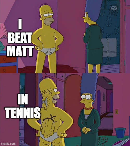 Homer Simpson's Back Fat | I BEAT MATT; IN TENNIS | image tagged in homer simpson's back fat,wii sports,matt | made w/ Imgflip meme maker