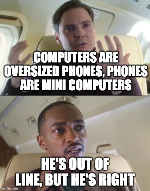 computers=phones? |  COMPUTERS ARE OVERSIZED PHONES, PHONES ARE MINI COMPUTERS; HE'S OUT OF LINE, BUT HE'S RIGHT | image tagged in out of line but he's right | made w/ Imgflip meme maker