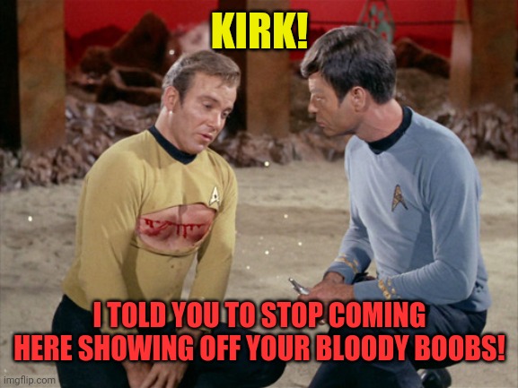 Star Trek Kirk bloody | KIRK! I TOLD YOU TO STOP COMING HERE SHOWING OFF YOUR BLOODY BOOBS! | image tagged in star trek kirk bloody | made w/ Imgflip meme maker