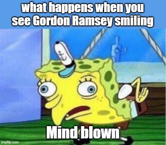 Mocking Spongebob | what happens when you see Gordon Ramsey smiling; Mind blown | image tagged in memes,mocking spongebob | made w/ Imgflip meme maker