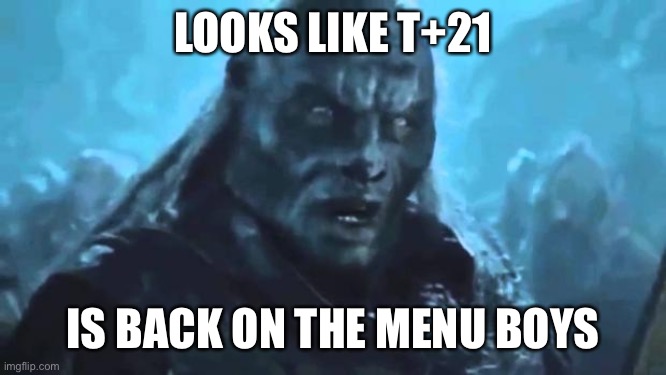 Lord of the Rings Meat's back on the menu | LOOKS LIKE T+21; IS BACK ON THE MENU BOYS | image tagged in lord of the rings meat's back on the menu | made w/ Imgflip meme maker