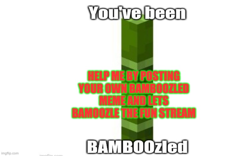 let bamboozle the internet | HELP ME BY POSTING YOUR OWN BAMBOOZLED MEME AND LETS BAMOOZLE THE FUN STREAM | image tagged in help me,just for fun,can this be on front page,idk | made w/ Imgflip meme maker