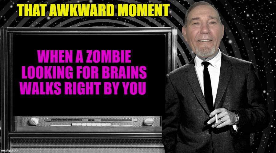 that awkward moment | THAT AWKWARD MOMENT; WHEN A ZOMBIE LOOKING FOR BRAINS WALKS RIGHT BY YOU | image tagged in the kewlew zone,zombie | made w/ Imgflip meme maker