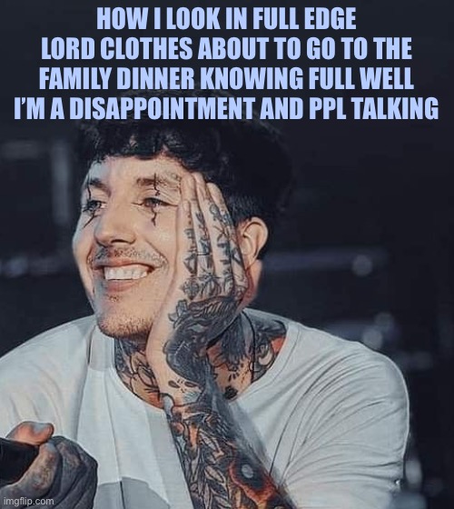 Idk just rely like this pic of oli | HOW I LOOK IN FULL EDGE LORD CLOTHES ABOUT TO GO TO THE FAMILY DINNER KNOWING FULL WELL I’M A DISAPPOINTMENT AND PPL TALKING | image tagged in bring me the horizon,family dinner | made w/ Imgflip meme maker