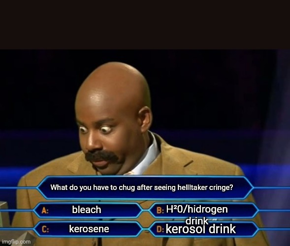 Who wants to be a millionaire? | What do you have to chug after seeing hellltaker cringe? H²0/hidrogen drink; bleach; kerosol drink; kerosene | image tagged in who wants to be a millionaire | made w/ Imgflip meme maker