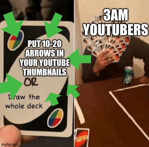 3am UTOOBEES | 3AM YOUTUBERS; PUT 10-20 ARROWS IN YOUR YOUTUBE THUMBNAILS | image tagged in uno draw the whole deck | made w/ Imgflip meme maker