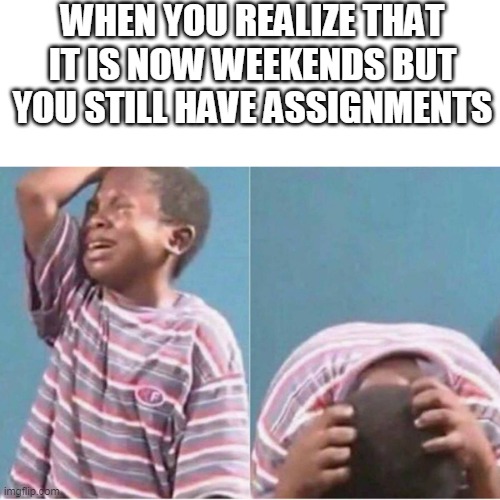 Crying kid | WHEN YOU REALIZE THAT IT IS NOW WEEKENDS BUT YOU STILL HAVE ASSIGNMENTS | image tagged in crying kid,sad,assignment,assignments,assignment during weekends,sad but true | made w/ Imgflip meme maker