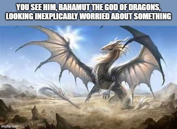 I cant believe I actually had this idea-this is a new arc where youll find things about some of my ocs | YOU SEE HIM, BAHAMUT THE GOD OF DRAGONS, LOOKING INEXPLICABLY WORRIED ABOUT SOMETHING | image tagged in pov | made w/ Imgflip meme maker