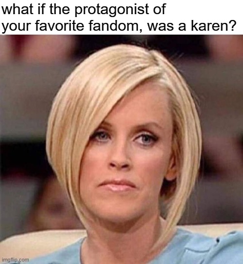 Karen, the manager will see you now | what if the protagonist of your favorite fandom, was a karen? | image tagged in karen the manager will see you now | made w/ Imgflip meme maker
