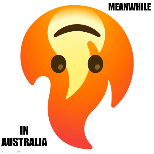 Dark human | MEANWHILE; IN AUSTRALIA | image tagged in australia,fire,upside-down | made w/ Imgflip meme maker