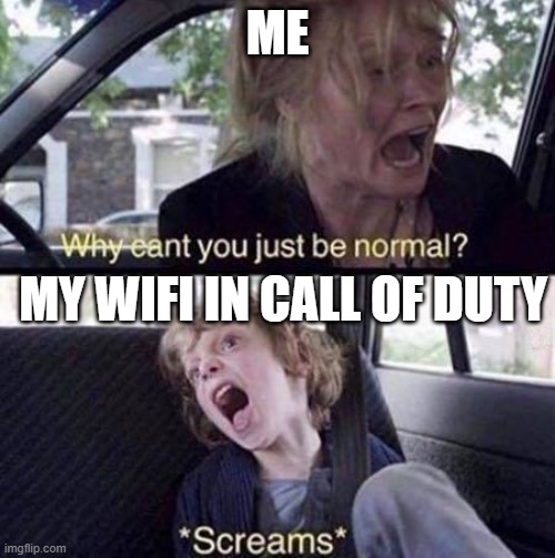 wifi | ME; MY WIFI IN CALL OF DUTY | image tagged in why can't you just be normal | made w/ Imgflip meme maker