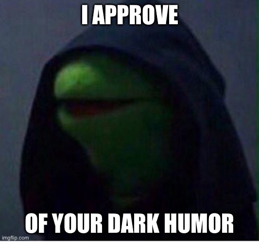 just Dark Kermit | I APPROVE OF YOUR DARK HUMOR | image tagged in just dark kermit | made w/ Imgflip meme maker