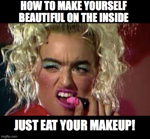 how to be beautiful on the inside | HOW TO MAKE YOURSELF BEAUTIFUL ON THE INSIDE; JUST EAT YOUR MAKEUP! | image tagged in makeup,lol,lol so funny,rip,memes,unsee juice | made w/ Imgflip meme maker
