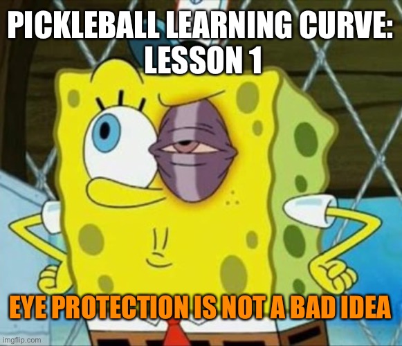 Pickleball learning curve | PICKLEBALL LEARNING CURVE:
 LESSON 1; EYE PROTECTION IS NOT A BAD IDEA | image tagged in black eye spongebob | made w/ Imgflip meme maker