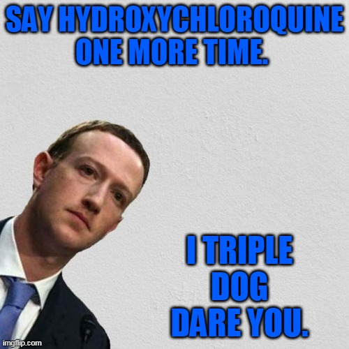 I'm currently serving a 1 month Fakebook ban for spreading the truth. | SAY HYDROXYCHLOROQUINE ONE MORE TIME. I TRIPLE DOG DARE YOU. | image tagged in mark zuckerberg,hydroxychloroquine,the cure,vaccines,pandemic,covid 19 | made w/ Imgflip meme maker