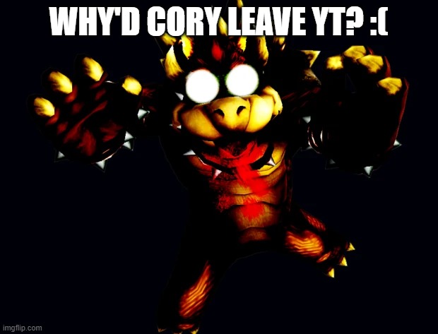 virus bowser | WHY'D CORY LEAVE YT? :( | image tagged in virus bowser | made w/ Imgflip meme maker