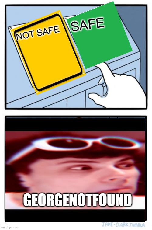Two Buttons | SAFE; NOT SAFE; GEORGENOTFOUND | image tagged in memes,two buttons | made w/ Imgflip meme maker