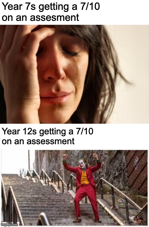 Year 12 is hard, ok? |  Year 7s getting a 7/10 
on an assesment; Year 12s getting a 7/10
on an assessment | image tagged in memes,first world problems,the joker,school | made w/ Imgflip meme maker