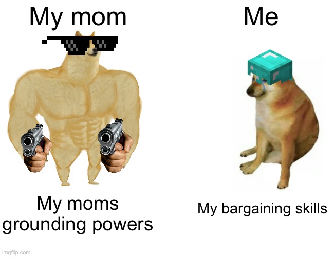 Mom plz spare me I promiss I’ll be gould | My mom; Me; My bargaining skills; My moms grounding powers | image tagged in memes,buff doge vs cheems,grounded,sad,mom | made w/ Imgflip meme maker