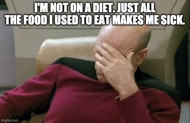 Captain Picard Facepalm | I'M NOT ON A DIET. JUST ALL THE FOOD I USED TO EAT MAKES ME SICK. | image tagged in memes,captain picard facepalm | made w/ Imgflip meme maker