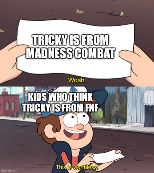 € | TRICKY IS FROM MADNESS COMBAT; KIDS WHO THINK TRICKY IS FROM FNF | image tagged in this is worthless | made w/ Imgflip meme maker