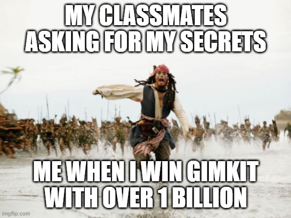 Gimkit be like | MY CLASSMATES ASKING FOR MY SECRETS; ME WHEN I WIN GIMKIT WITH OVER 1 BILLION | image tagged in memes,jack sparrow being chased | made w/ Imgflip meme maker