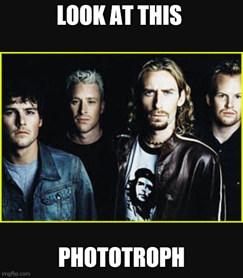 Phototroph | LOOK AT THIS; PHOTOTROPH | image tagged in nickelback idiots | made w/ Imgflip meme maker