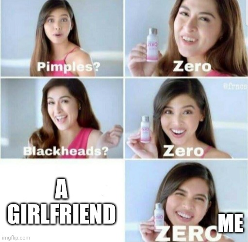 Same | A GIRLFRIEND; ME | image tagged in pimples zero | made w/ Imgflip meme maker