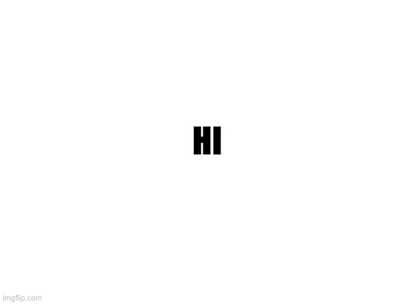 Hello |  HI | image tagged in blank white template | made w/ Imgflip meme maker