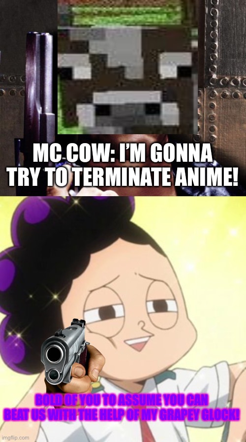 AAA fails again! | MC COW: I’M GONNA TRY TO TERMINATE ANIME! BOLD OF YOU TO ASSUME YOU CAN BEAT US WITH THE HELP OF MY GRAPEY GLOCK! | image tagged in gecko exterminator,awkward mineta | made w/ Imgflip meme maker