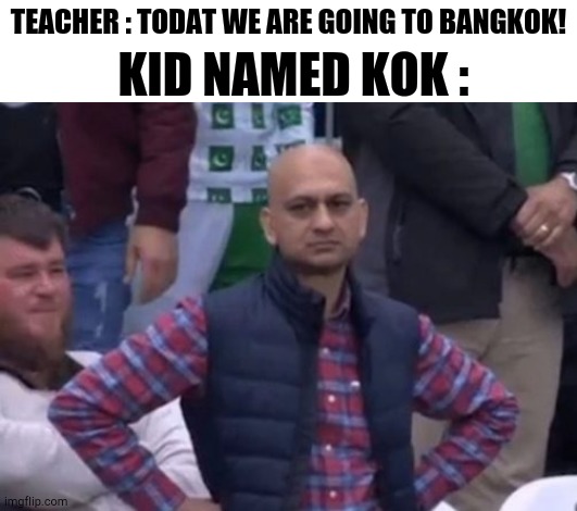 DAMMOT TYPO | KID NAMED KOK :; TEACHER : TODAT WE ARE GOING TO BANGKOK! | image tagged in bald indian guy | made w/ Imgflip meme maker