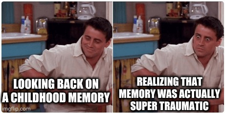 Well, THAT explains a few things... | LOOKING BACK ON A CHILDHOOD MEMORY; REALIZING THAT MEMORY WAS ACTUALLY SUPER TRAUMATIC | image tagged in joey from friends,trauma,cptsd,ptsd,healing,memes are not therapy | made w/ Imgflip meme maker