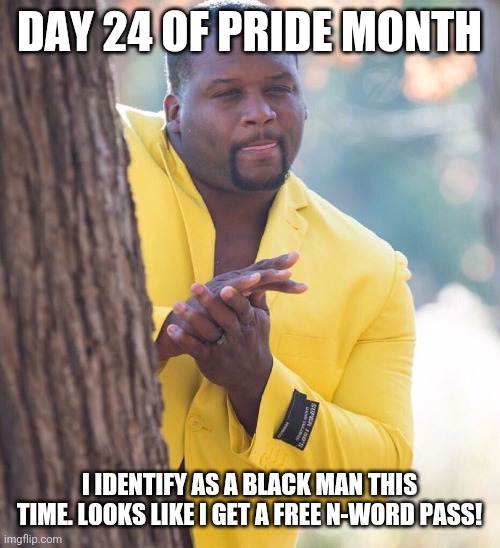 Today is the day | DAY 24 OF PRIDE MONTH; I IDENTIFY AS A BLACK MAN THIS TIME. LOOKS LIKE I GET A FREE N-WORD PASS! | image tagged in black guy hiding behind tree,identify,gender identity | made w/ Imgflip meme maker