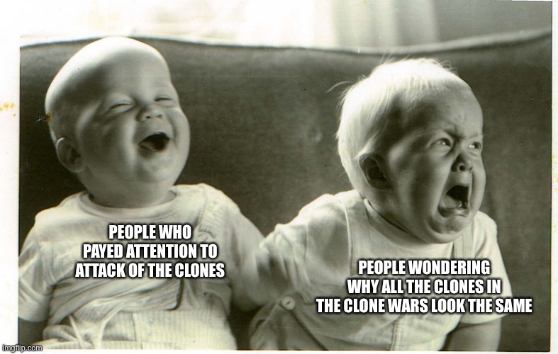  baby laughing baby crying | PEOPLE WHO PAYED ATTENTION TO ATTACK OF THE CLONES PEOPLE WONDERING WHY ALL THE CLONES IN THE CLONE WARS LOOK THE SAME | image tagged in baby laughing baby crying | made w/ Imgflip meme maker