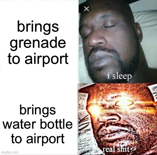 airports be like | brings grenade to airport; brings water bottle to airport | image tagged in memes,sleeping shaq,funny,airport,real shit | made w/ Imgflip meme maker