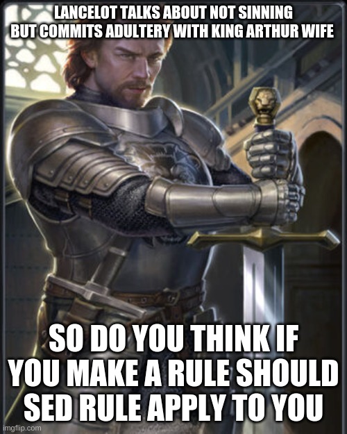 I do think it should | LANCELOT TALKS ABOUT NOT SINNING BUT COMMITS ADULTERY WITH KING ARTHUR WIFE; SO DO YOU THINK IF YOU MAKE A RULE SHOULD SED RULE APPLY TO YOU | image tagged in arthur legend,arthur,guinavire,lancelot,sin,rules | made w/ Imgflip meme maker