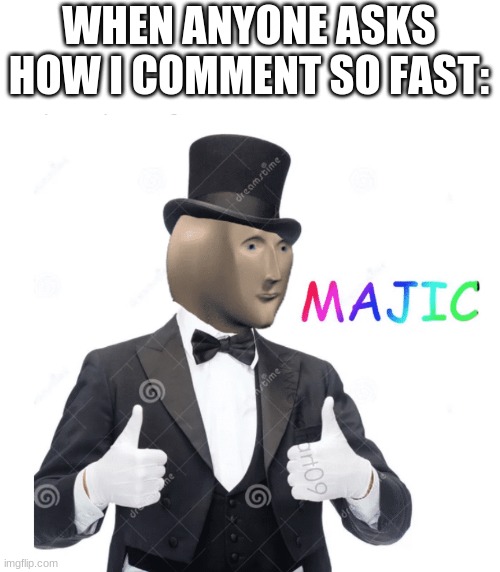 Majic | WHEN ANYONE ASKS HOW I COMMENT SO FAST: | image tagged in majic | made w/ Imgflip meme maker