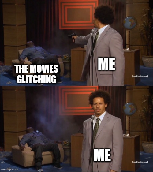 lol | ME; THE MOVIES GLITCHING; ME | image tagged in memes,who killed hannibal | made w/ Imgflip meme maker