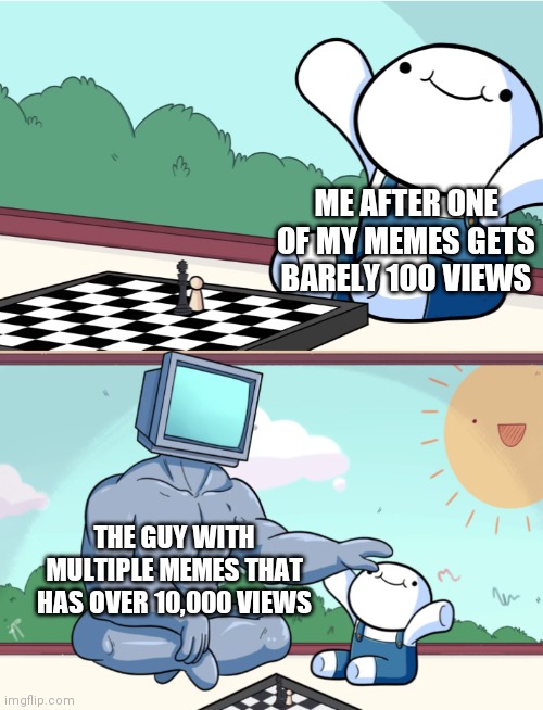 Well this is just sad | ME AFTER ONE OF MY MEMES GETS BARELY 100 VIEWS; THE GUY WITH MULTIPLE MEMES THAT HAS OVER 10,000 VIEWS | image tagged in odd1sout vs computer chess | made w/ Imgflip meme maker