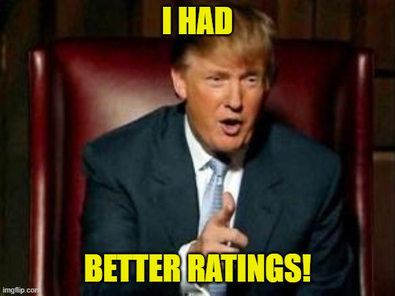 Donald Trump | I HAD BETTER RATINGS! | image tagged in donald trump | made w/ Imgflip meme maker