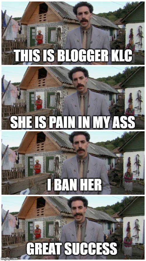 Borat neighbour | THIS IS BLOGGER KLC; SHE IS PAIN IN MY ASS; I BAN HER; GREAT SUCCESS | image tagged in borat neighbour | made w/ Imgflip meme maker