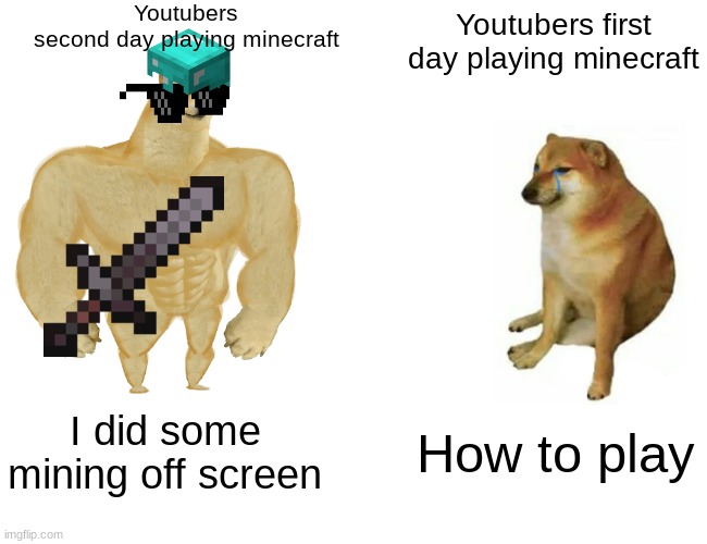 buff doge vs cheems | Youtubers
second day playing minecraft; Youtubers first day playing minecraft; I did some mining off screen; How to play | image tagged in memes,buff doge vs cheems,gif,funny,youtubers,minecraft | made w/ Imgflip meme maker