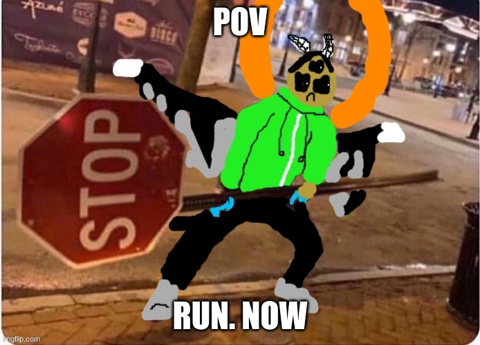 TIKY MODE ACTIVATED | POV; RUN. NOW | image tagged in carlos weilding a stop sign | made w/ Imgflip meme maker