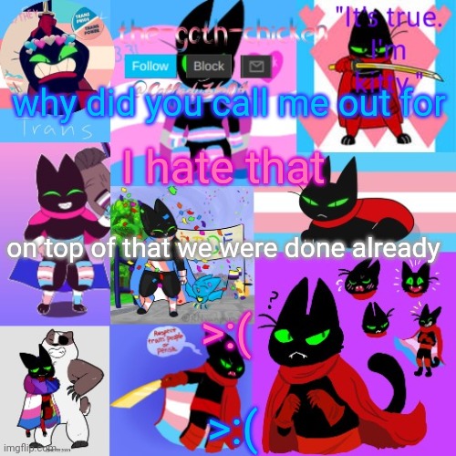 you know who you are | why did you call me out for; I hate that; on top of that we were done already; >:(; >:( | image tagged in the-goth-chicken's announcement template 23 | made w/ Imgflip meme maker