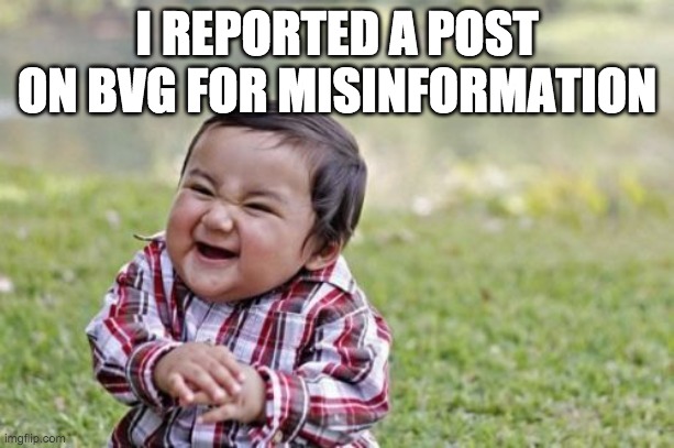 hehehe | I REPORTED A POST ON BVG FOR MISINFORMATION | image tagged in memes,evil toddler | made w/ Imgflip meme maker