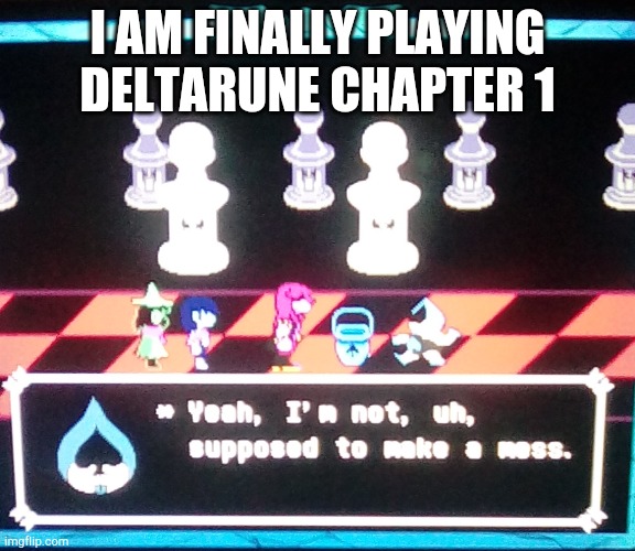 E | I AM FINALLY PLAYING DELTARUNE CHAPTER 1 | image tagged in deltarune | made w/ Imgflip meme maker