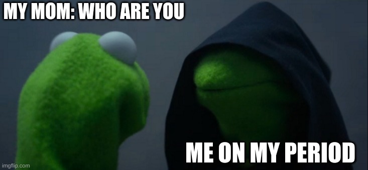 Evil Kermit Meme | MY MOM: WHO ARE YOU; ME ON MY PERIOD | image tagged in memes,evil kermit | made w/ Imgflip meme maker