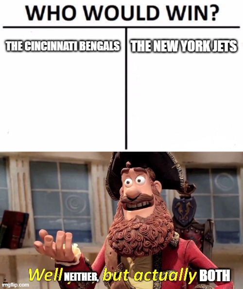  THE CINCINNATI BENGALS; THE NEW YORK JETS; BOTH; NEITHER, well neither, but actually both | image tagged in memes,who would win,well yes but actually no | made w/ Imgflip meme maker